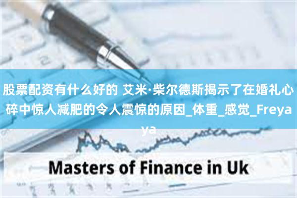 股票配资有什么好的 艾米·柴尔德斯揭示了在婚礼心碎中惊人减肥的令人震惊的原因_体重_感觉_Freya