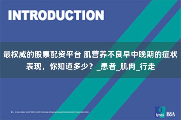 最权威的股票配资平台 肌营养不良早中晚期的症状表现，你知道多少？_患者_肌肉_行走