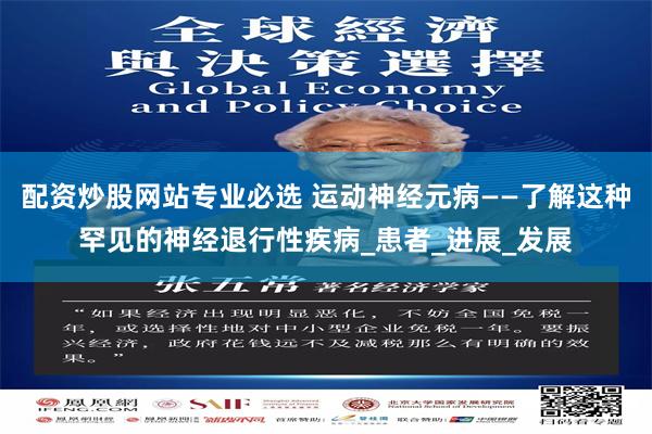 配资炒股网站专业必选 运动神经元病——了解这种罕见的神经退行性疾病_患者_进展_发展