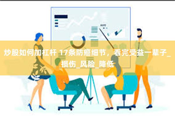 炒股如何加杠杆 17条防癌细节，看完受益一辈子_损伤_风险_降低