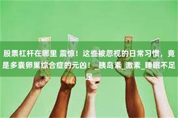 股票杠杆在哪里 震惊！这些被忽视的日常习惯，竟是多囊卵巢综合症的元凶！_胰岛素_激素_睡眠不足