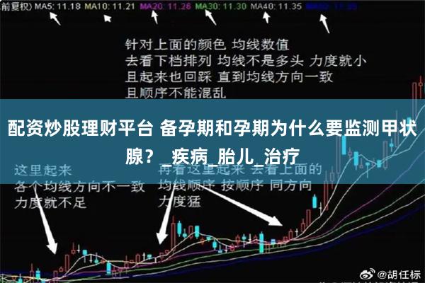 配资炒股理财平台 备孕期和孕期为什么要监测甲状腺？_疾病_胎儿_治疗