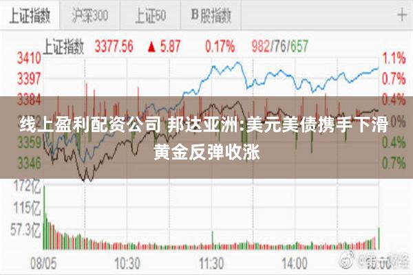 线上盈利配资公司 邦达亚洲:美元美债携手下滑 黄金反弹收涨