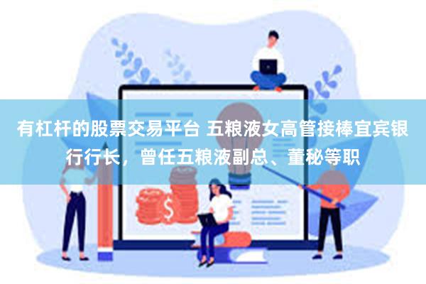 有杠杆的股票交易平台 五粮液女高管接棒宜宾银行行长，曾任五粮液副总、董秘等职