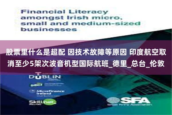 股票里什么是超配 因技术故障等原因 印度航空取消至少5架次波音机型国际航班_德里_总台_伦敦