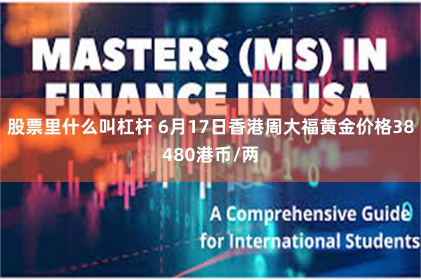 股票里什么叫杠杆 6月17日香港周大福黄金价格38480港币/两