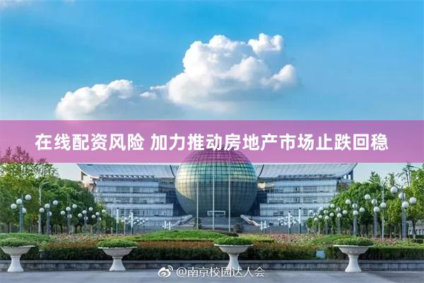 在线配资风险 加力推动房地产市场止跌回稳
