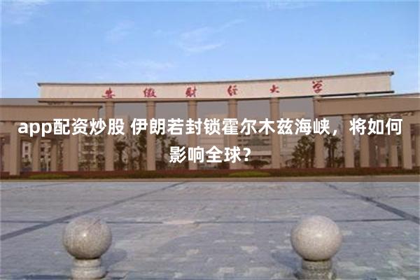 app配资炒股 伊朗若封锁霍尔木兹海峡，将如何影响全球？