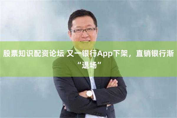 股票知识配资论坛 又一银行App下架，直销银行渐“退场”