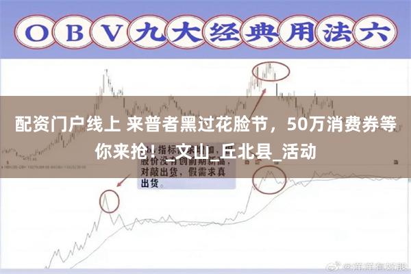 配资门户线上 来普者黑过花脸节，50万消费券等你来抢！_文山_丘北县_活动