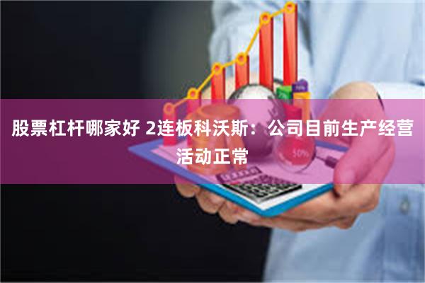 股票杠杆哪家好 2连板科沃斯：公司目前生产经营活动正常