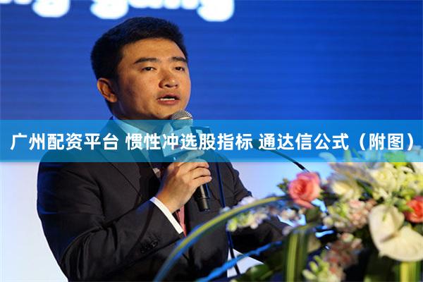 广州配资平台 惯性冲选股指标 通达信公式（附图）
