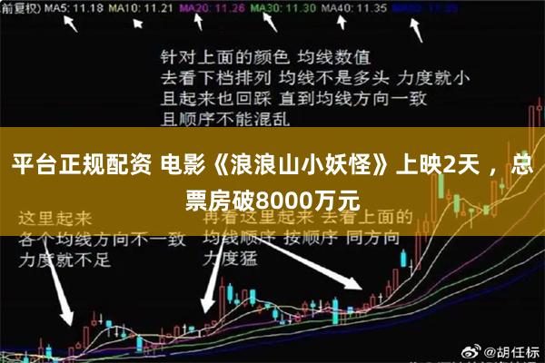 平台正规配资 电影《浪浪山小妖怪》上映2天 ，总票房破8000万元