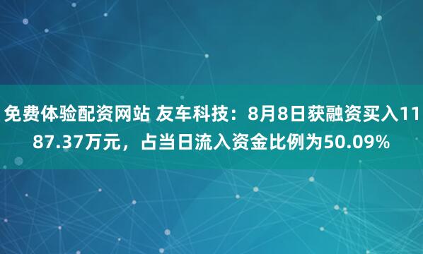 免费体验配资网站 友车科技：8月8日获融资买入1187.37万元，占当日流入资金比例为50.09%