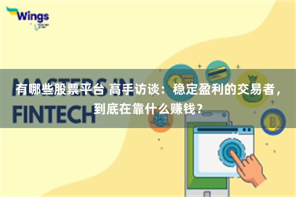 有哪些股票平台 高手访谈：稳定盈利的交易者，到底在靠什么赚钱？