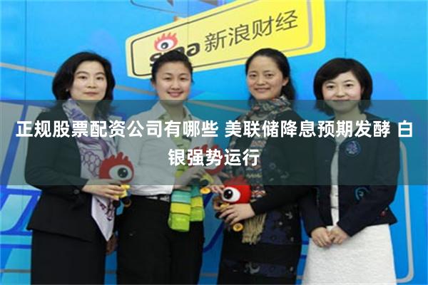正规股票配资公司有哪些 美联储降息预期发酵 白银强势运行