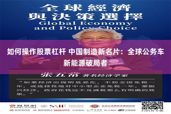 如何操作股票杠杆 中国制造新名片：全球公务车新能源破局者