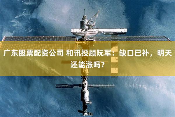 广东股票配资公司 和讯投顾阮军：缺口已补，明天还能涨吗？
