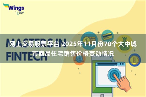 网上交易股票平台 2025年11月份70个大中城市商品住宅销售价格变动情况