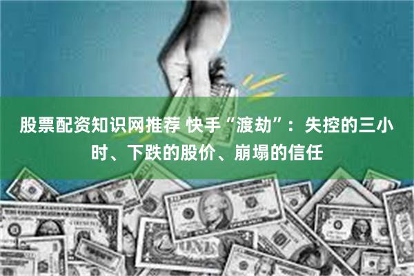 股票配资知识网推荐 快手“渡劫”：失控的三小时、下跌的股价、崩塌的信任