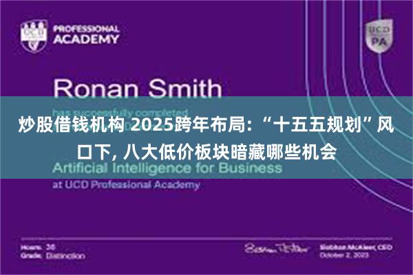 炒股借钱机构 2025跨年布局: “十五五规划”风口下, 八大低价板块暗藏哪些机会