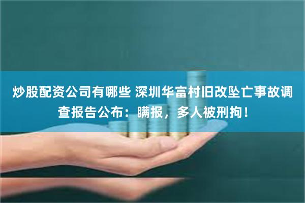 炒股配资公司有哪些 深圳华富村旧改坠亡事故调查报告公布：瞒报，多人被刑拘！