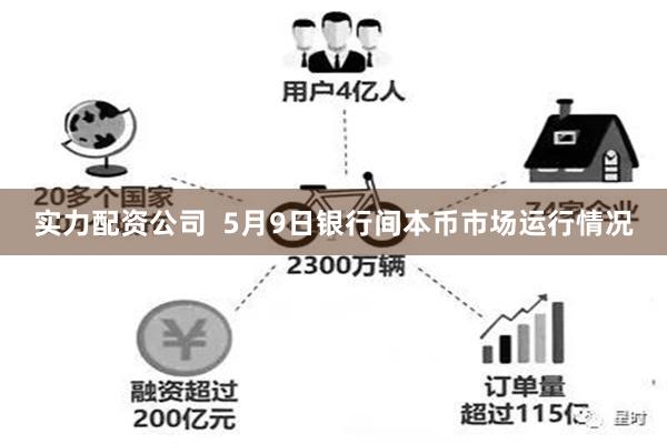 实力配资公司  5月9日银行间本币市场运行情况