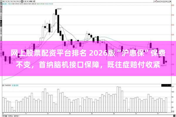 网上股票配资平台排名 2026版“沪惠保”保费不变，首纳脑机接口保障，既往症赔付收紧