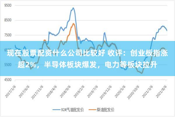 现在股票配资什么公司比较好 收评：创业板指涨超2%，半导体板块爆发，电力等板块拉升