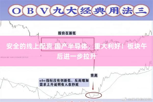 安全的线上配资 国产半导体，重大利好！板块午后进一步拉升