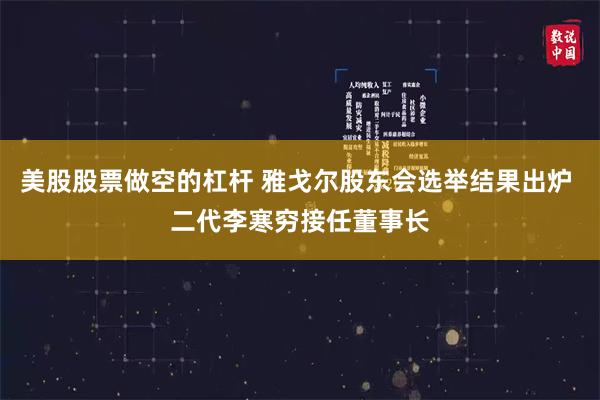 美股股票做空的杠杆 雅戈尔股东会选举结果出炉 二代李寒穷接任董事长