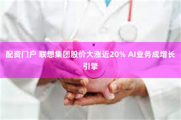 配资门户 联想集团股价大涨近20% AI业务成增长引擎