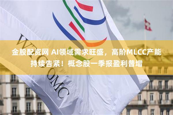 金股配资网 AI领域需求旺盛，高阶MLCC产能持续告紧！概念股一季报盈利普增