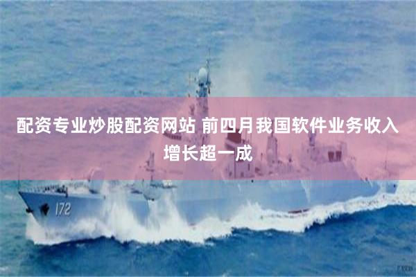配资专业炒股配资网站 前四月我国软件业务收入增长超一成